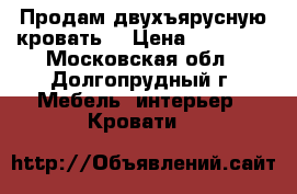 Продам двухъярусную кровать  › Цена ­ 15 000 - Московская обл., Долгопрудный г. Мебель, интерьер » Кровати   